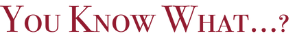You Know What...?